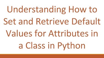Understanding How to Set and Retrieve Default Values for Attributes in a Class in Python