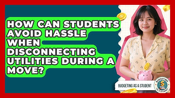 How Can Students Avoid Hassle When Disconnecting Utilities During A Move? - Budgeting as a Student
