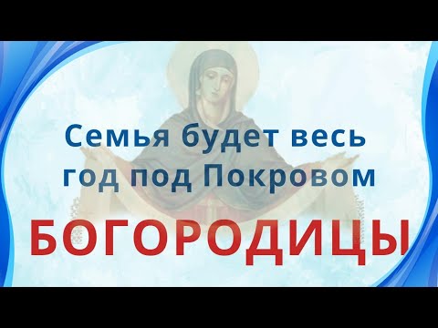 Это важно сделать до Покрова, и в день праздника и Богородица укроет семью от бед