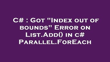 C# : Got "Index out of bounds" Error on List.Add() in c# Parallel.ForEach