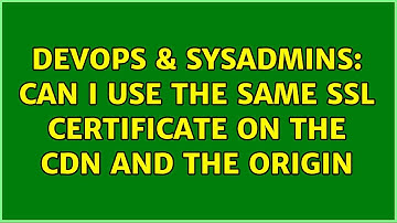 DevOps & SysAdmins: Can I use the same SSL certificate on the CDN and the origin (3 Solutions!!)