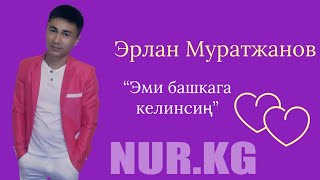 ЭРЛАН МУРАТЖАНОВ — ЭМИ БАШКАГА КЕЛИНСИҢ | Nur.kg 🌐