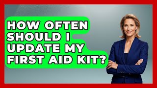 How Often Should I Update My First Aid Kit? | Your Emergency Planner