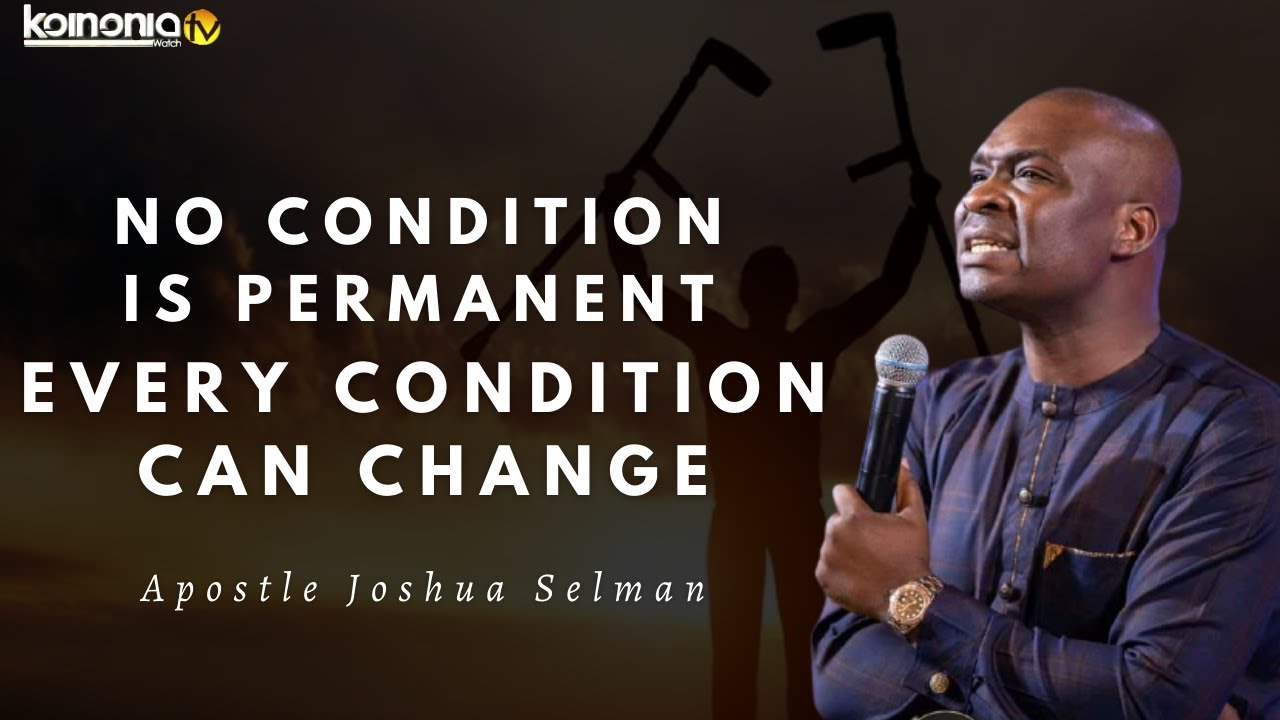 NO CONDITION IS PERMANENT CONDITIONS  SITUATIONS CAN CHANGE   Apostle Joshua Selman