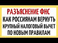 Разъяснение ФНС: как россиянам вернуть крупный налоговый вычет по новым правилам