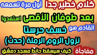 كلام خطير جدا بعد طوفان الأقصى القادم خسف حرستا نزول الروم الرملة حدث الأحداث تتسارع سقوط حائط مسجد