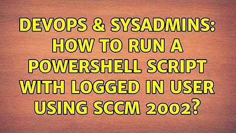 DevOps & SysAdmins: How to run a powershell script with logged in user using SCCM 2002?