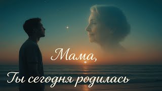 картинка: Мама, ты сегодня родилась | Песня о маме, трогательная до слёз