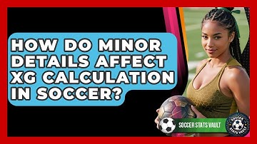 How Do Minor Details Affect xG Calculation In Soccer? - Soccer Stats Vault