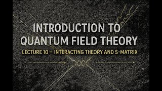 QFT Lecture 10 : Interacting theory and S-matrix