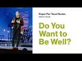 Hope for Your Home | Do You Want to Be Well?