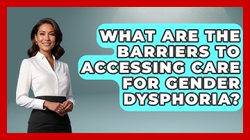What Are The Barriers To Accessing Care For Gender Dysphoria? - Gender Equality Network