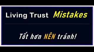 Những Mistakes lớn về Living Trust, nhiều người bị.  Cần biết để tránh!