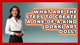 What Are the Steps to Create a One-of-a-Kind (OOAK) Art Doll? | Collectible Dolls and Toys