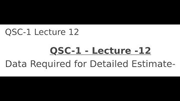 QSC-1 - Lecture 12 - Data Required for Detailed Estimate