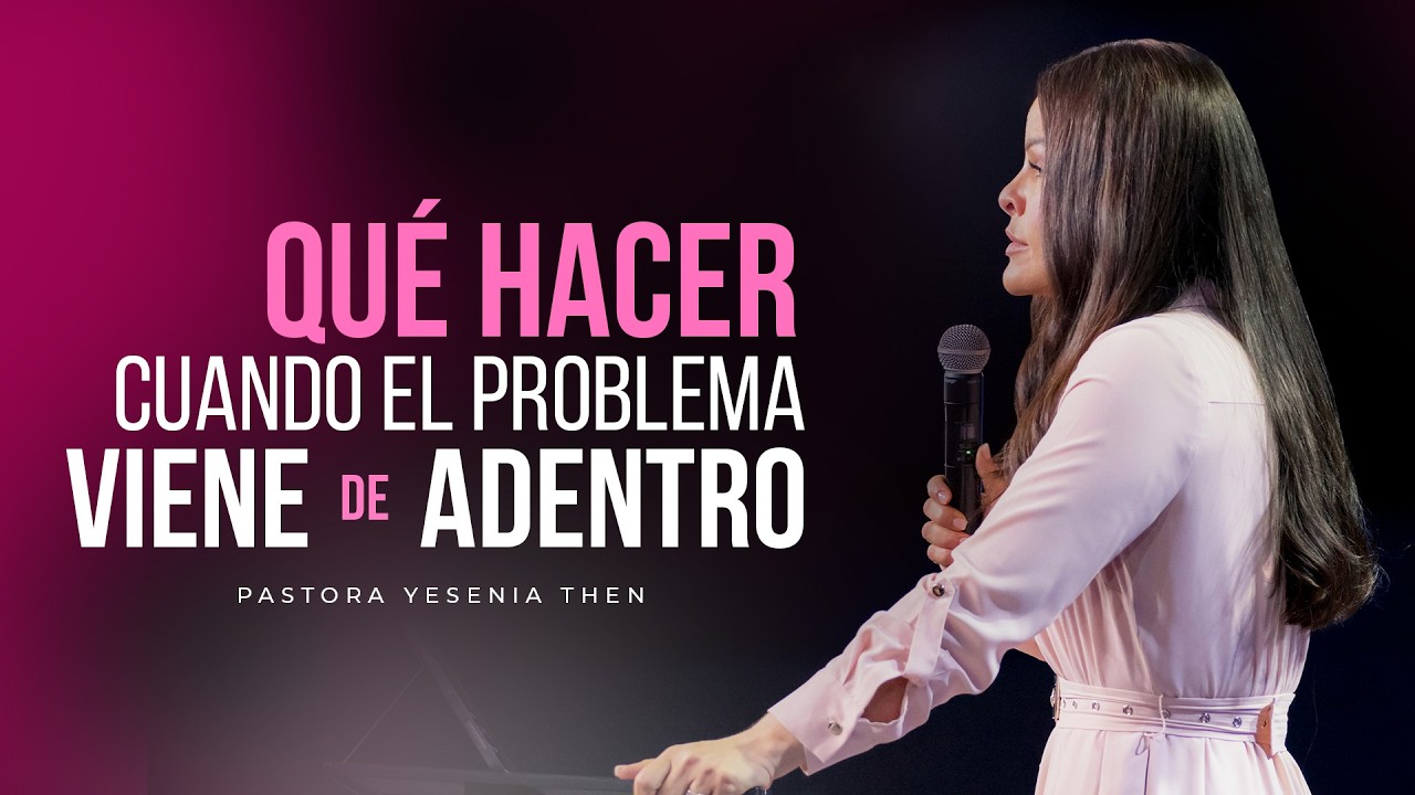 QUÉ HACER CUANDO EL PROBLEMA VIENE DE ADENTRO - Pastora Yesenia Then