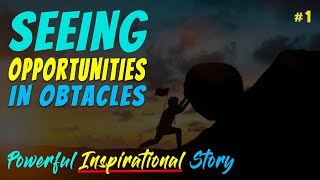 Seeing Opportunity in Obstacles- [2 minute Inspirational Story]