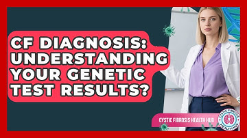 CF Diagnosis: Understanding Your Genetic Test Results? - Cystic Fibrosis Health Hub