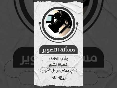 مسألة التصوير وادب الخلاف فضيلة الشيخ ابي حفص مزمل بن عثمان حفظه الله