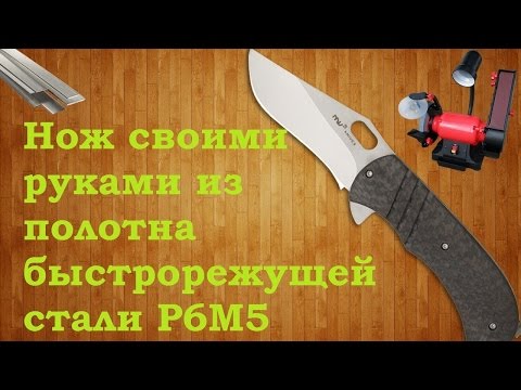 Нож своими руками из полотна быстрорежущей стали р6м5