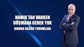 Namık Tan varken düşmana gerek yok - Rıdvan Akgün yorumladı