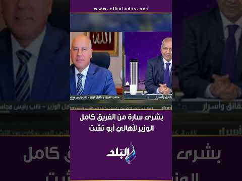 بشرى سارة من الفريق كامل الوزير لأهالي أبو تشت