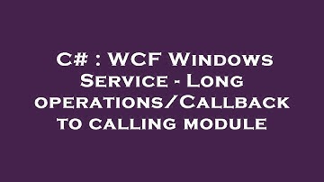 C# : WCF Windows Service - Long operations/Callback to calling module