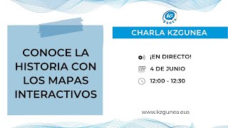 Charlas KZgunea | CONOCE LA HISTORIA CON LOS MAPAS INTERACTIVOS