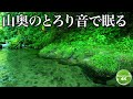 【山奥の川音】静かに柔らかく流れる水の音は最高の睡眠音楽です