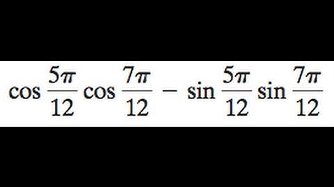 cos 5pi/12 * cos 7pi/12 - sin 5pi/12 * sin 7pi/12, find the exact value.