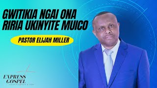GWITIKIA NGAI ONA RIRIA UKINYITE MUICO - PASTOR ELIJAH MILLER