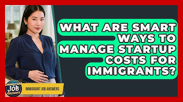 What Are Smart Ways To Manage Startup Costs For Immigrants? - Immigrant Job Answers