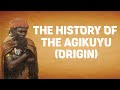 THE ORIGIN OF AGIKUYU (HISTORY OF KIKUYU)