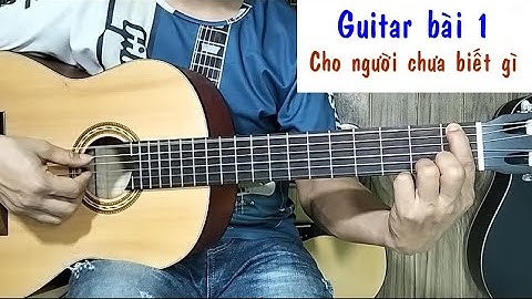 Guitar bài 1: Luyện ngón và tập bấm hợp - Hướng dẫn tự học guitar cho người mới bắt đầu