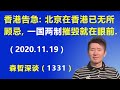 香港告急：北京在香港已无所顾忌，“一国两制”摧毁就在眼前.（2020.11.19）