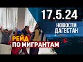 Рейд по мигрантам. Новости Дагестана за 17.05.2024 год