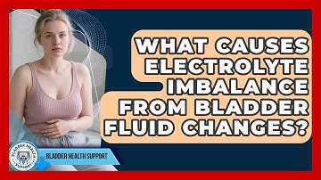 What Causes Electrolyte Imbalance From Bladder Fluid Changes? - Bladder Health Support