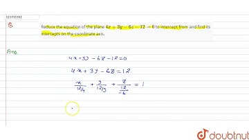 Reduce the equation of the plane 4x+3y-6z-12=0 to intercept from and find its intercepts on the ...