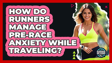 How Do Runners Manage Pre-race Anxiety While Traveling? - Running Beyond Limits