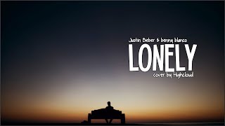 Justin Bieber &amp; benny blanco - Lonely (cover by Highcloud)(Lyrics)