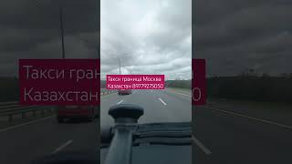 такси граница Москва Казахстан 89779275050