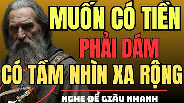CỔ NHÂN DẠY – Muốn Có Tiền, Phải Dám Có TẦM NHÌN XA RỘNG | Triết Lý Sống