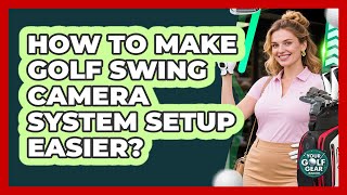 How To Make Golf Swing Camera System Setup Easier? - Your Golf Gear Insider