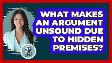 What Makes An Argument Unsound Due To Hidden Premises? - Philosophy Beyond