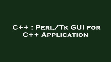 C++ : Perl/Tk GUI for C++ Application