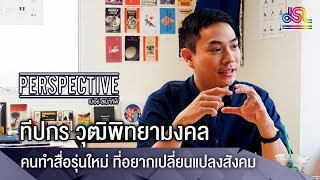 Perspective : ทีปกร วุฒิพิทยามงคล - คนทำสื่อรุ่นใหม่ ที่อยากเปลี่ยนแปลงสังคม [4 มี.ค 61]