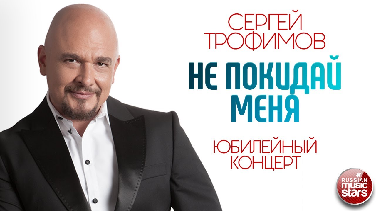 СЕРГЕЙ ТРОФИМОВ ✪ НЕ ПОКИДАЙ МЕНЯ ✪ ЮБИЛЕЙНЫЙ КОНЦЕРТ ✪ SERGEY TROFIMOV ✪ DON'T LEAVE ME