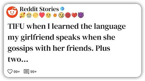 TIFU when I learned the language my girlfriend speaks when she gossips with her friends #reddit