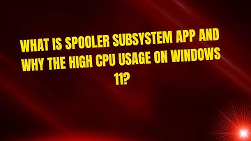 What is Spooler SubSystem App and Why the High CPU Usage on Windows 11?