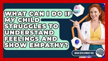 What Can I Do If My Child Struggles To Understand Feelings And Show Empathy? - Brain Development Hub